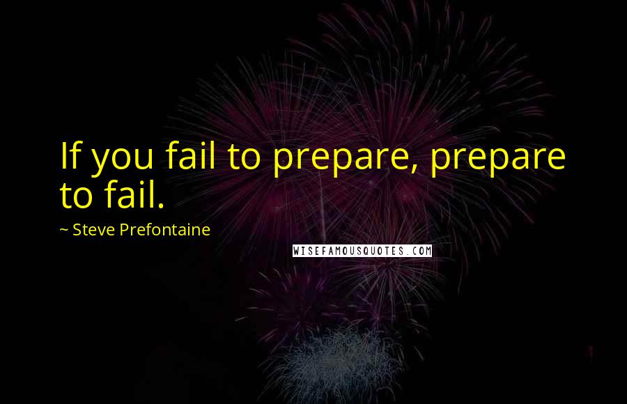 Steve Prefontaine Quotes: If you fail to prepare, prepare to fail.