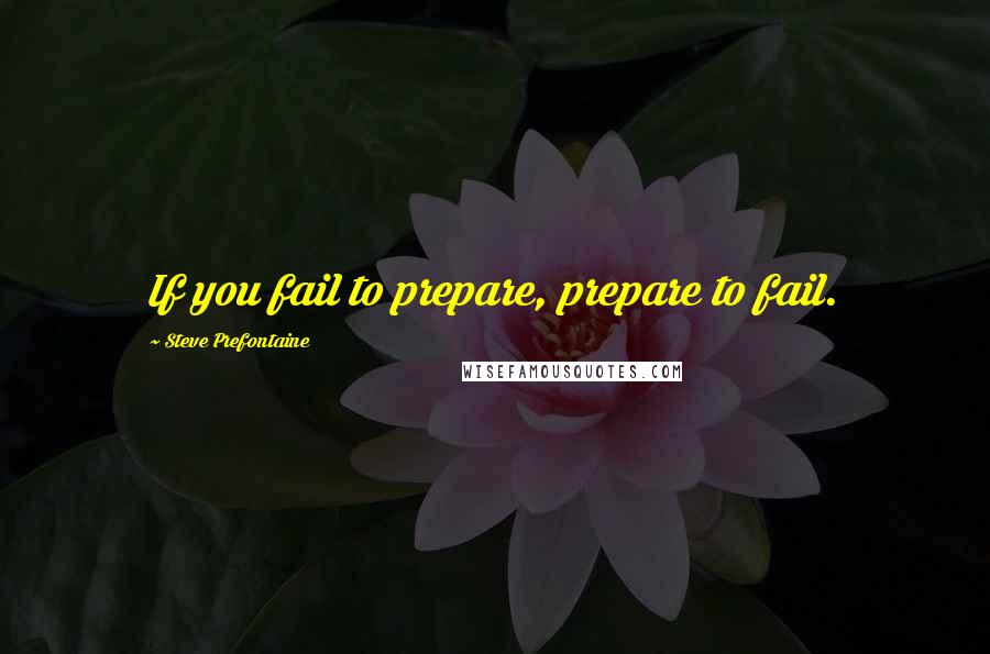 Steve Prefontaine Quotes: If you fail to prepare, prepare to fail.