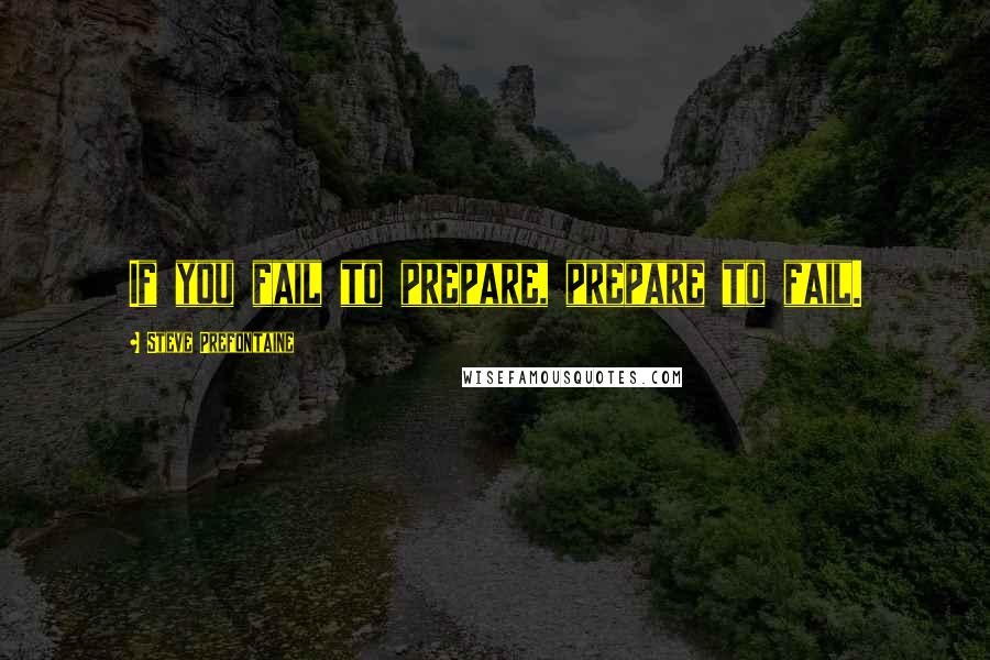 Steve Prefontaine Quotes: If you fail to prepare, prepare to fail.