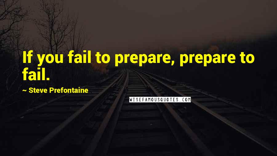 Steve Prefontaine Quotes: If you fail to prepare, prepare to fail.