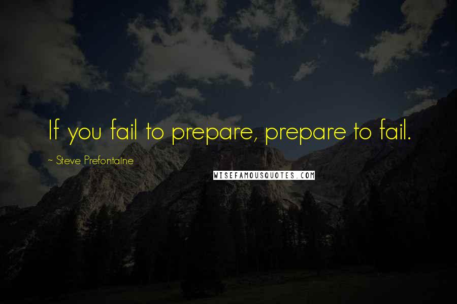 Steve Prefontaine Quotes: If you fail to prepare, prepare to fail.