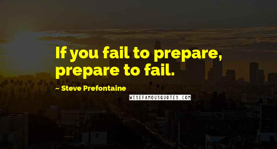 Steve Prefontaine Quotes: If you fail to prepare, prepare to fail.