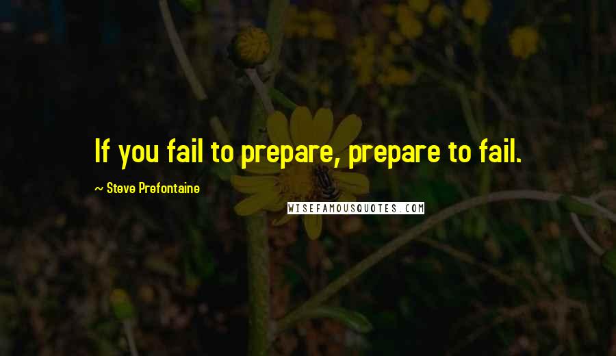 Steve Prefontaine Quotes: If you fail to prepare, prepare to fail.