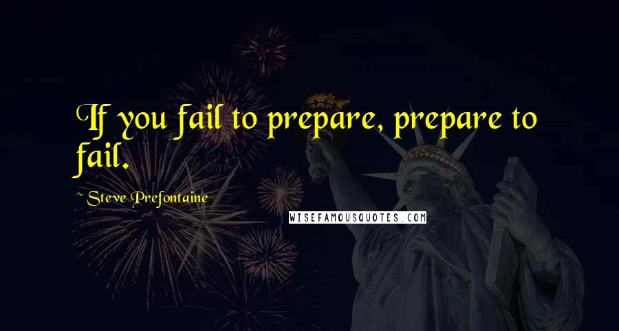 Steve Prefontaine Quotes: If you fail to prepare, prepare to fail.