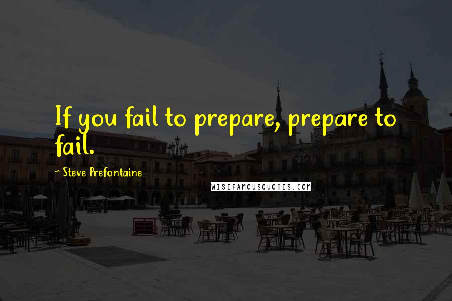 Steve Prefontaine Quotes: If you fail to prepare, prepare to fail.