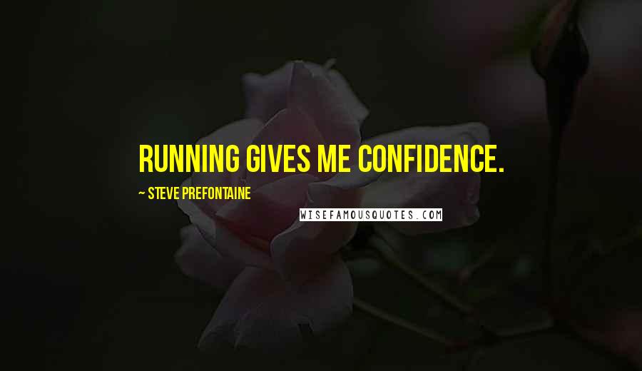 Steve Prefontaine Quotes: Running gives me confidence.