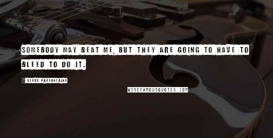 Steve Prefontaine Quotes: Somebody may beat me, but they are going to have to bleed to do it.