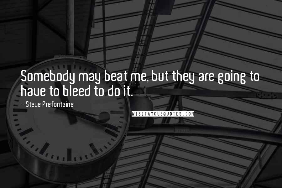 Steve Prefontaine Quotes: Somebody may beat me, but they are going to have to bleed to do it.