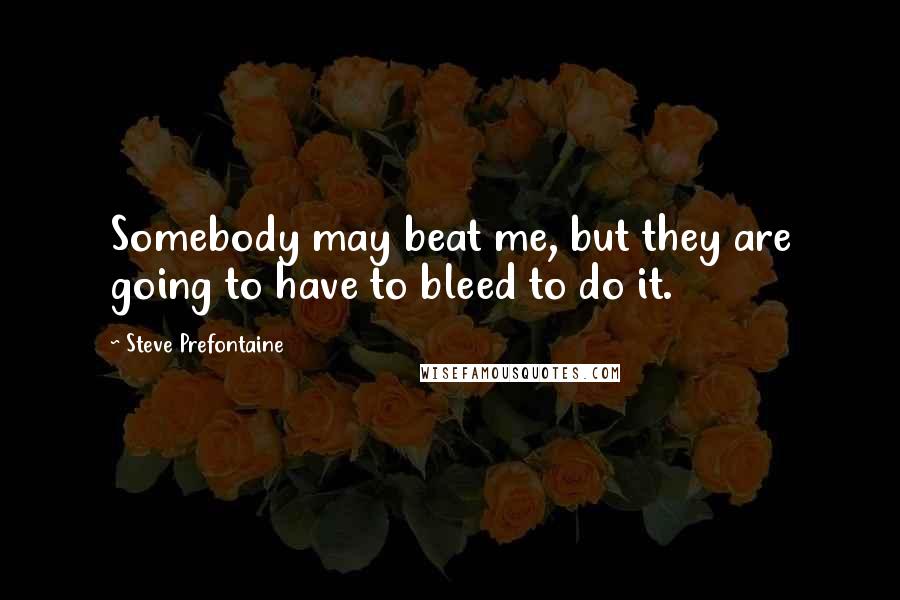 Steve Prefontaine Quotes: Somebody may beat me, but they are going to have to bleed to do it.