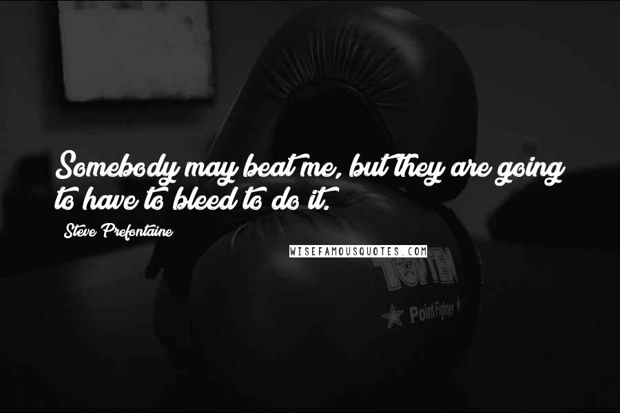 Steve Prefontaine Quotes: Somebody may beat me, but they are going to have to bleed to do it.