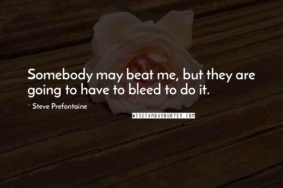 Steve Prefontaine Quotes: Somebody may beat me, but they are going to have to bleed to do it.