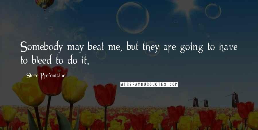 Steve Prefontaine Quotes: Somebody may beat me, but they are going to have to bleed to do it.