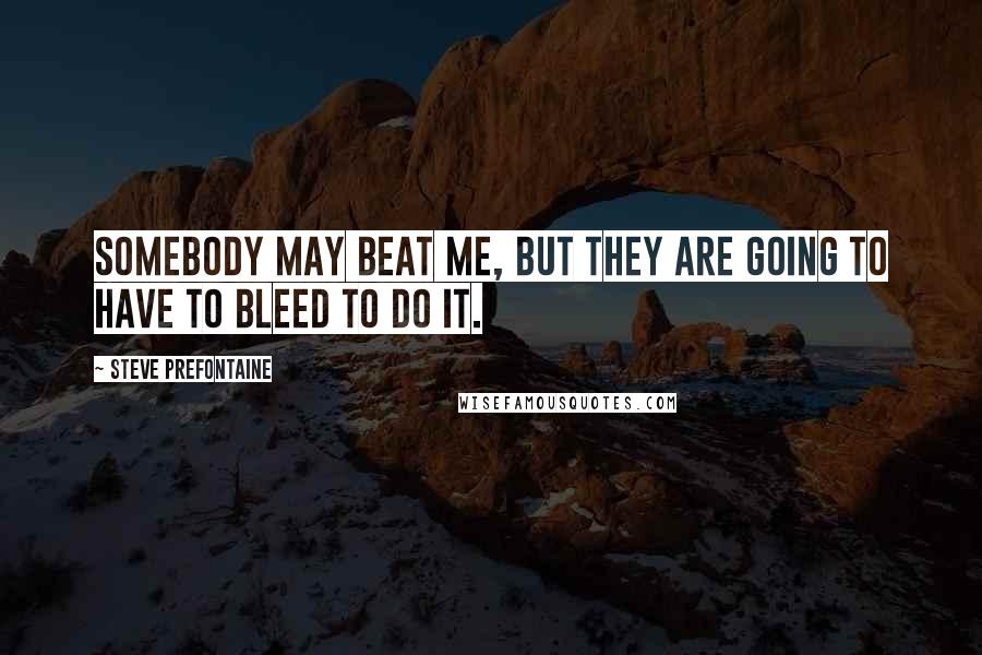 Steve Prefontaine Quotes: Somebody may beat me, but they are going to have to bleed to do it.