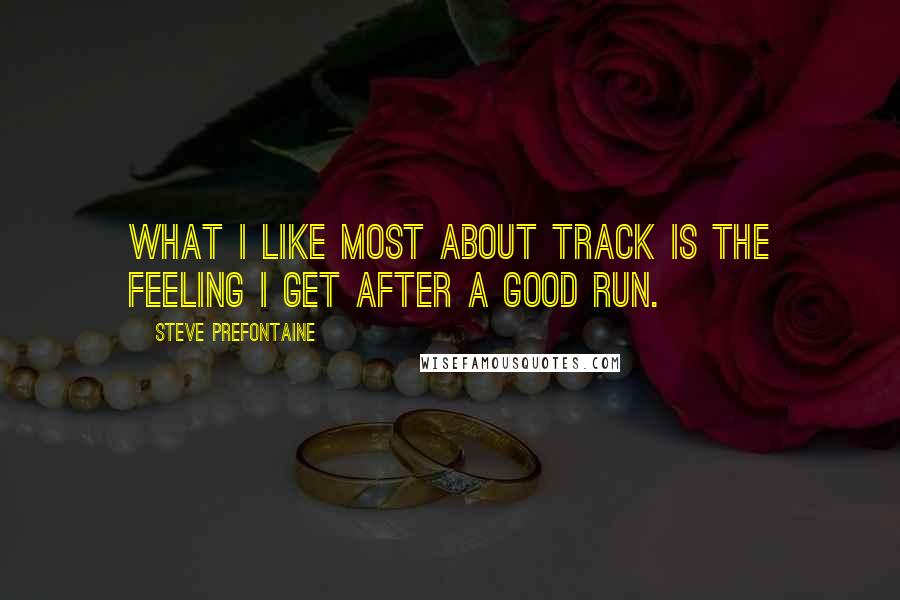 Steve Prefontaine Quotes: What I like most about track is the feeling I get after a good run.