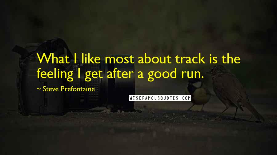 Steve Prefontaine Quotes: What I like most about track is the feeling I get after a good run.