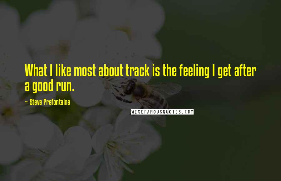 Steve Prefontaine Quotes: What I like most about track is the feeling I get after a good run.