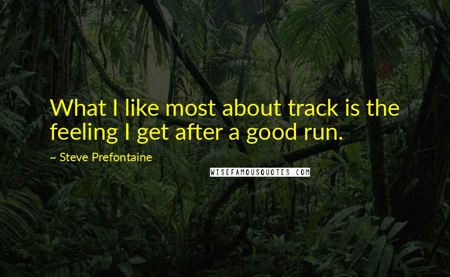 Steve Prefontaine Quotes: What I like most about track is the feeling I get after a good run.