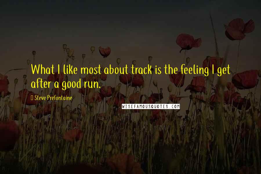 Steve Prefontaine Quotes: What I like most about track is the feeling I get after a good run.