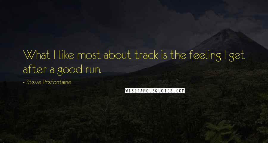 Steve Prefontaine Quotes: What I like most about track is the feeling I get after a good run.