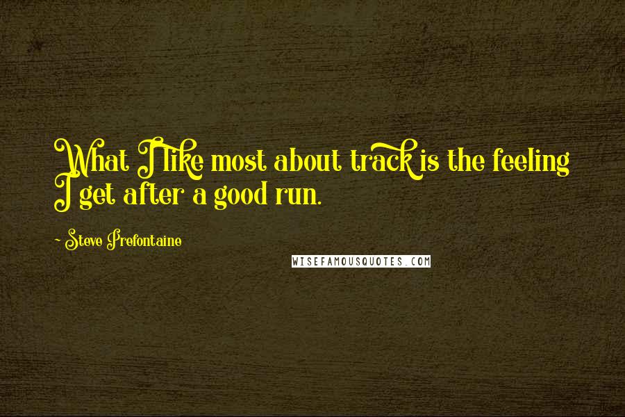 Steve Prefontaine Quotes: What I like most about track is the feeling I get after a good run.