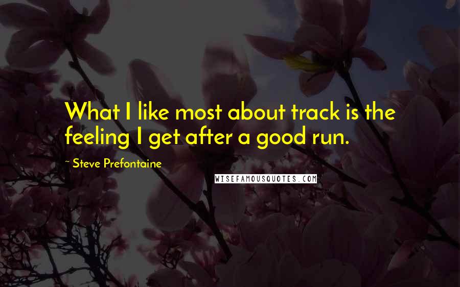 Steve Prefontaine Quotes: What I like most about track is the feeling I get after a good run.