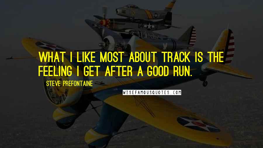 Steve Prefontaine Quotes: What I like most about track is the feeling I get after a good run.