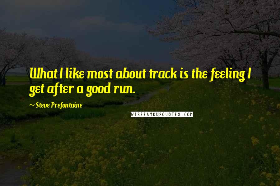 Steve Prefontaine Quotes: What I like most about track is the feeling I get after a good run.