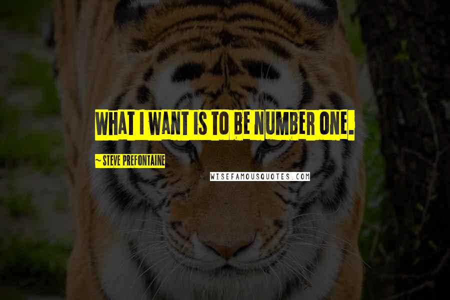 Steve Prefontaine Quotes: What I want is to be number one.