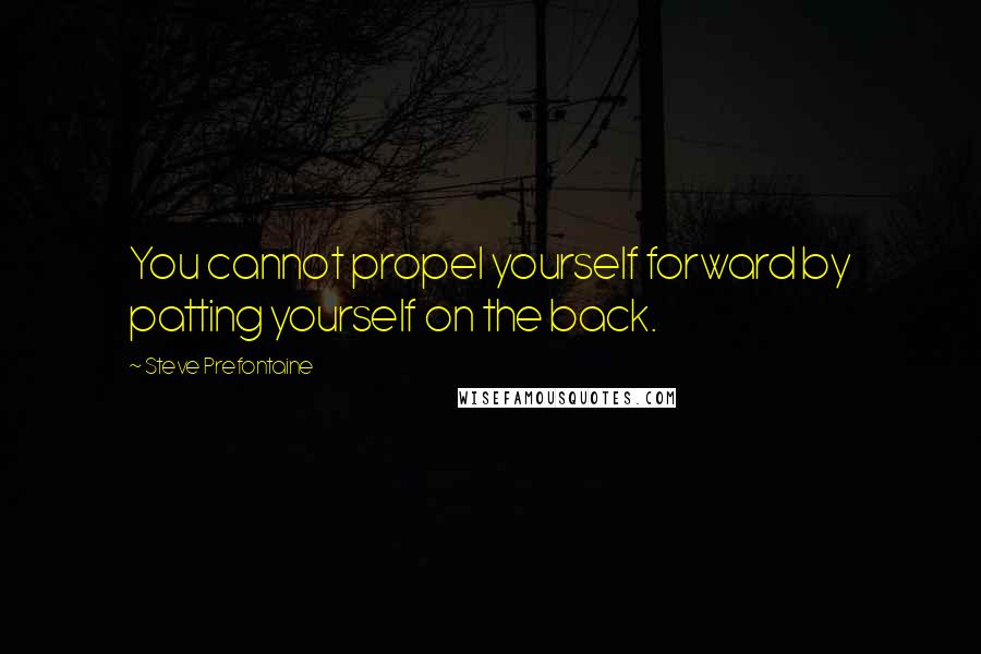 Steve Prefontaine Quotes: You cannot propel yourself forward by patting yourself on the back.