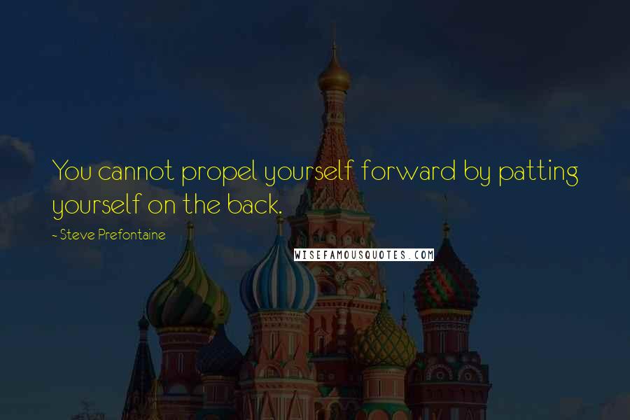 Steve Prefontaine Quotes: You cannot propel yourself forward by patting yourself on the back.