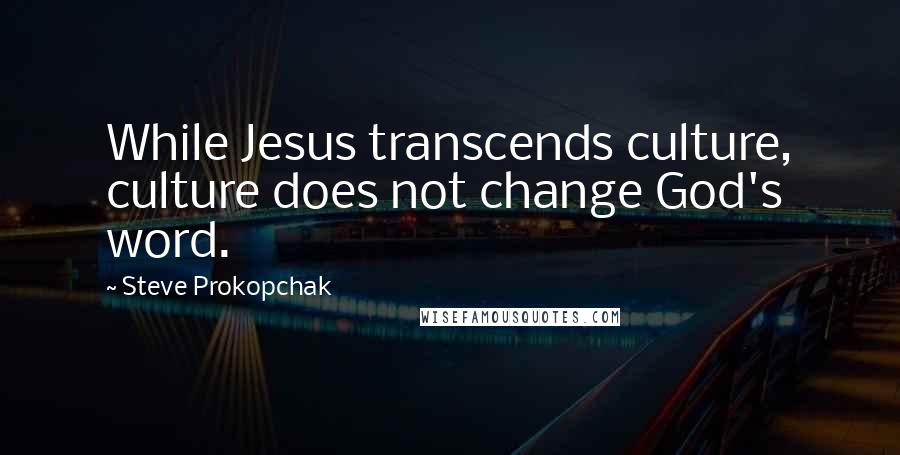 Steve Prokopchak Quotes: While Jesus transcends culture, culture does not change God's word.