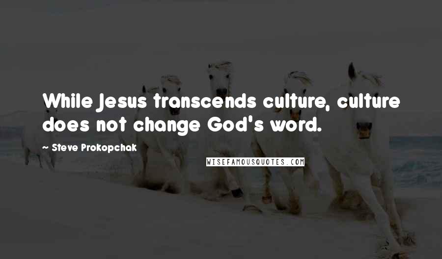 Steve Prokopchak Quotes: While Jesus transcends culture, culture does not change God's word.