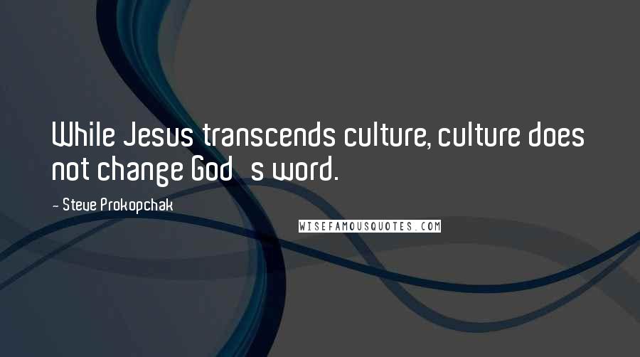 Steve Prokopchak Quotes: While Jesus transcends culture, culture does not change God's word.