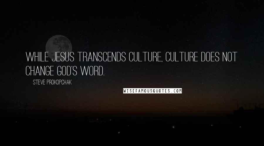 Steve Prokopchak Quotes: While Jesus transcends culture, culture does not change God's word.