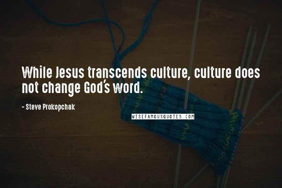 Steve Prokopchak Quotes: While Jesus transcends culture, culture does not change God's word.