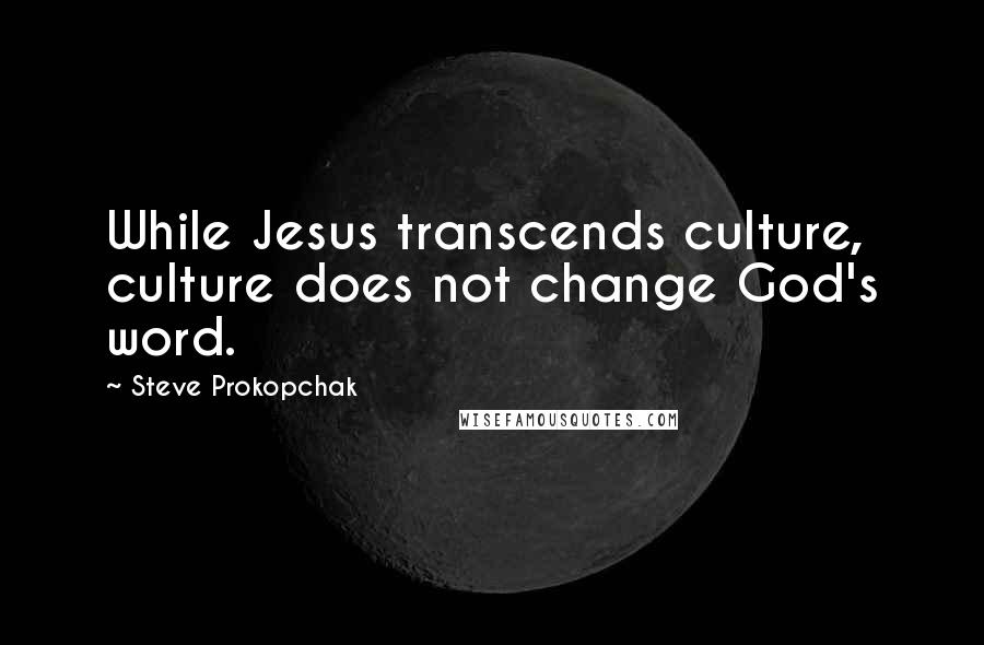 Steve Prokopchak Quotes: While Jesus transcends culture, culture does not change God's word.