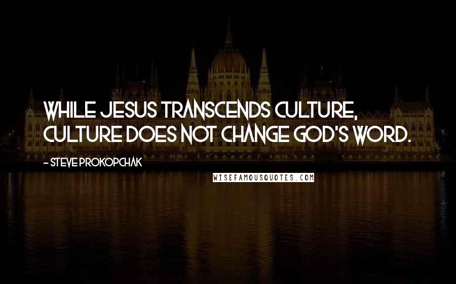 Steve Prokopchak Quotes: While Jesus transcends culture, culture does not change God's word.