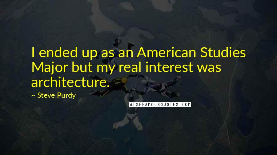 Steve Purdy Quotes: I ended up as an American Studies Major but my real interest was architecture.