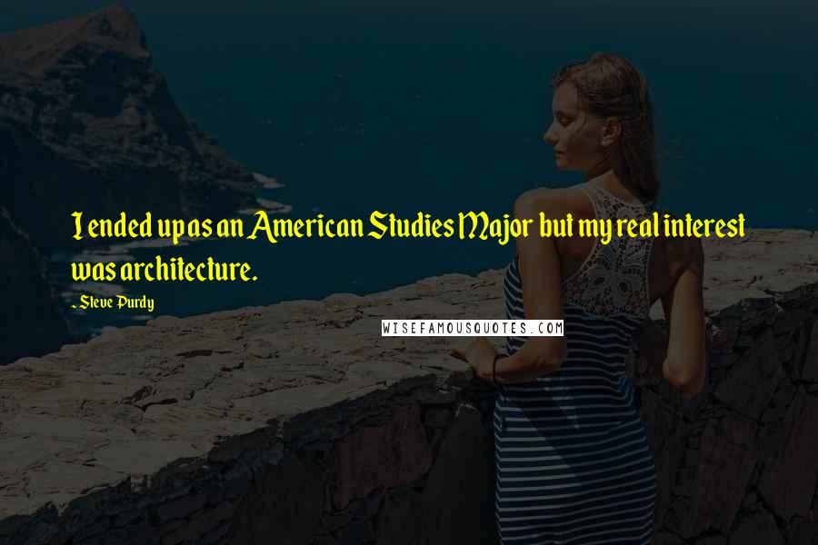 Steve Purdy Quotes: I ended up as an American Studies Major but my real interest was architecture.