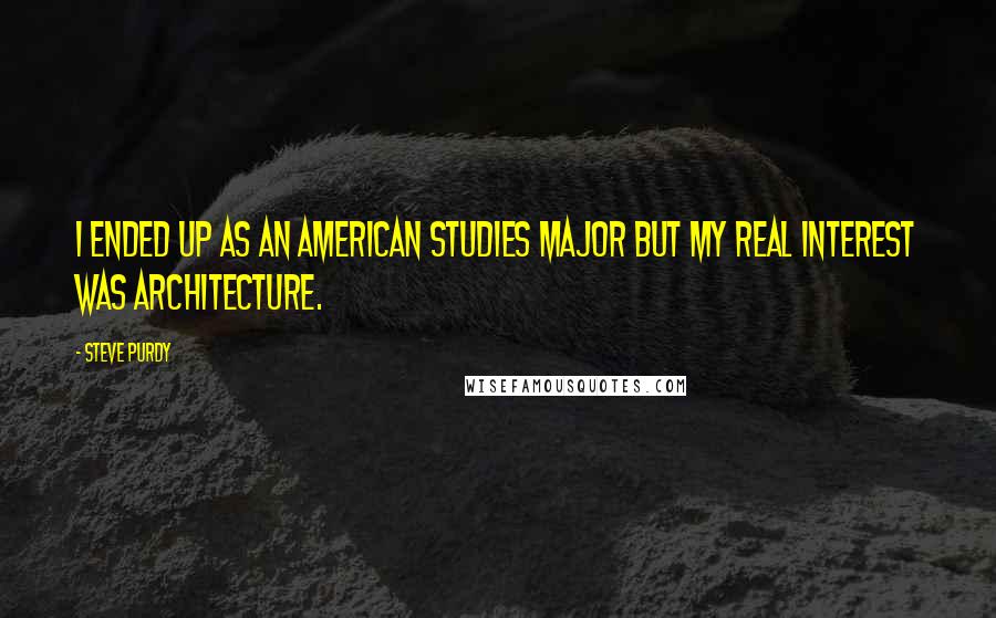 Steve Purdy Quotes: I ended up as an American Studies Major but my real interest was architecture.