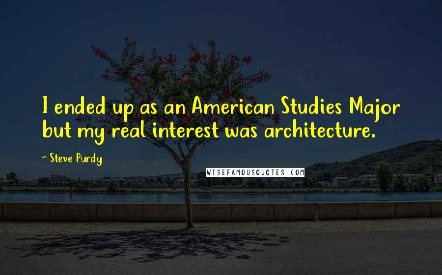 Steve Purdy Quotes: I ended up as an American Studies Major but my real interest was architecture.