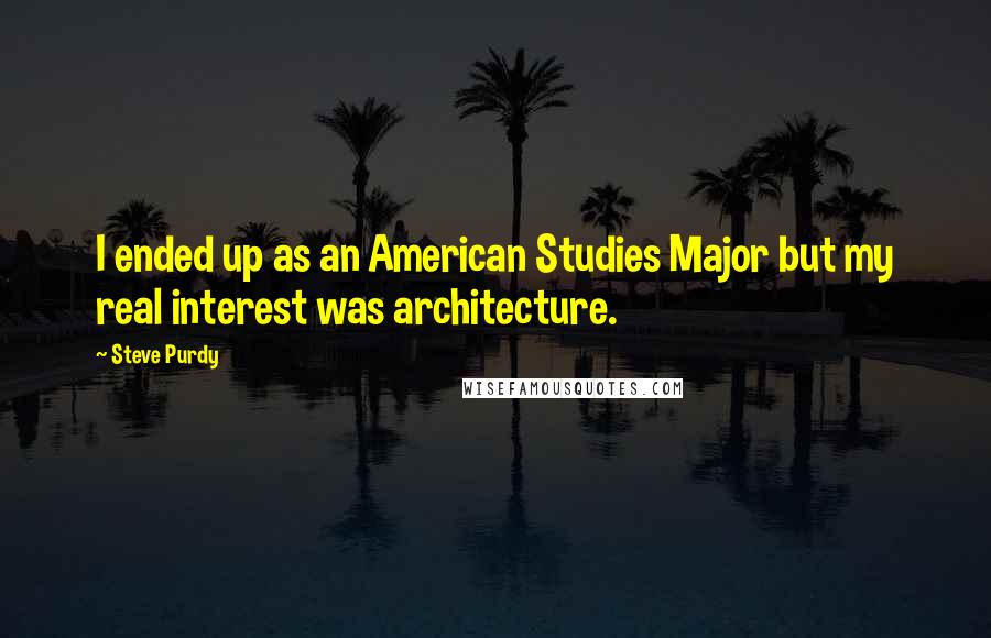 Steve Purdy Quotes: I ended up as an American Studies Major but my real interest was architecture.