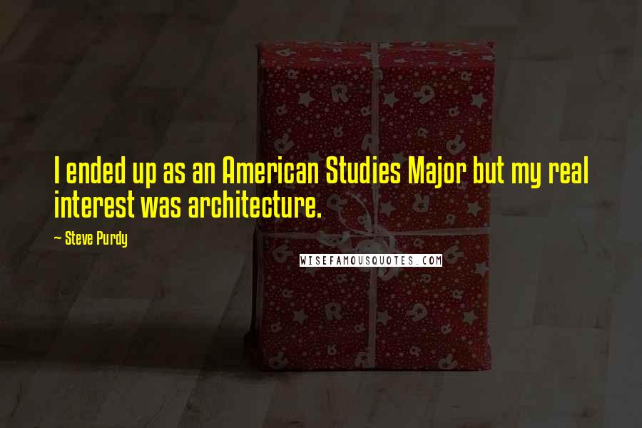 Steve Purdy Quotes: I ended up as an American Studies Major but my real interest was architecture.