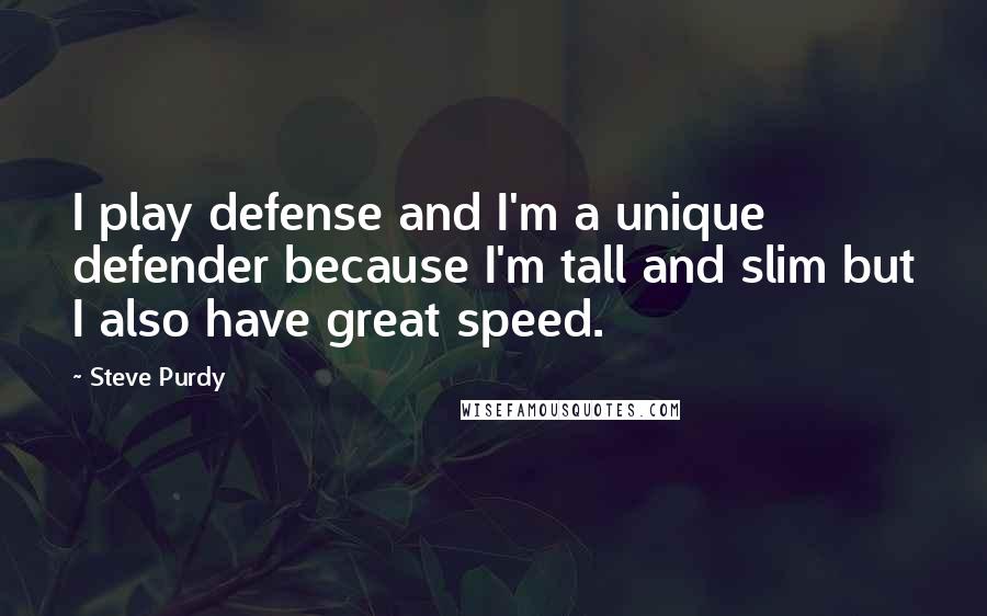 Steve Purdy Quotes: I play defense and I'm a unique defender because I'm tall and slim but I also have great speed.