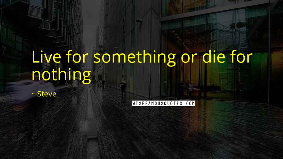 Steve Quotes: Live for something or die for nothing