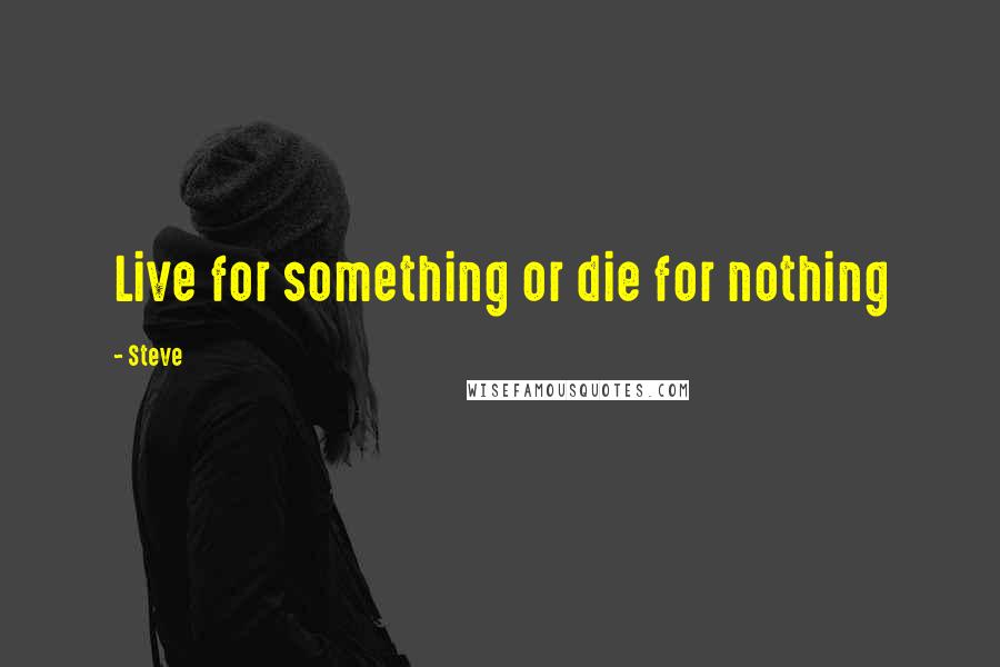 Steve Quotes: Live for something or die for nothing