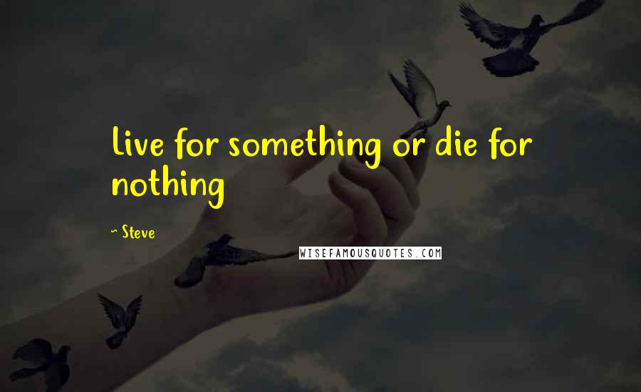 Steve Quotes: Live for something or die for nothing