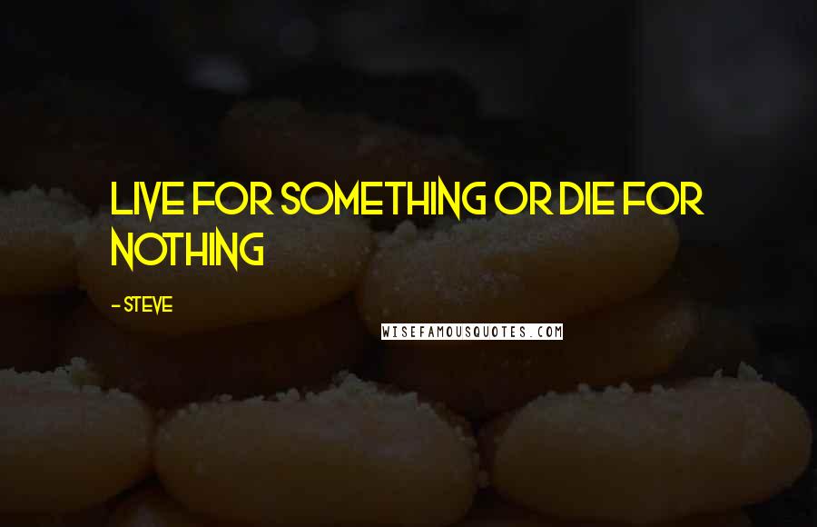 Steve Quotes: Live for something or die for nothing