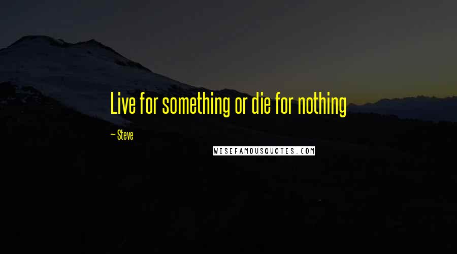 Steve Quotes: Live for something or die for nothing