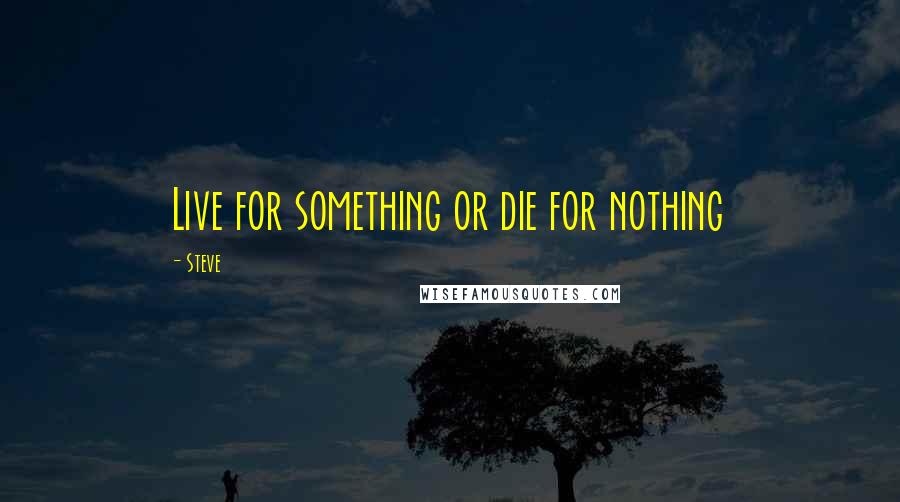 Steve Quotes: Live for something or die for nothing